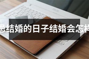 忌结婚的日子结婚会怎样