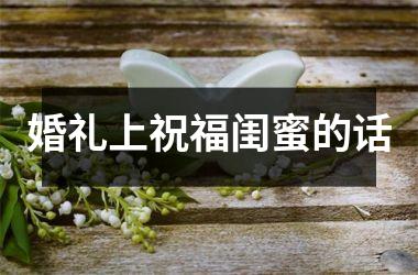 婚礼上祝福闺蜜的话