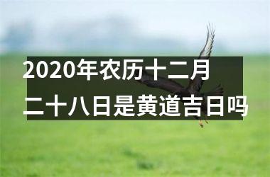<h3>2025年农历十二月二十八日是黄道吉日吗