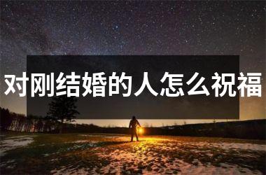 <h3>对刚结婚的人怎么祝福