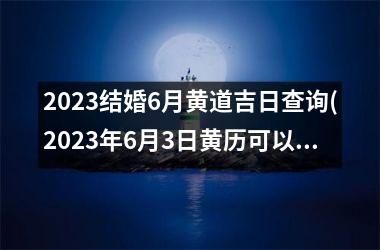 <h3>2025结婚6月黄道吉日查询(2025年6月3日黄历可以结婚吗)