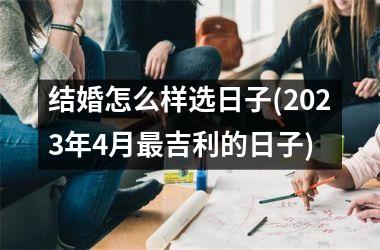 <h3>结婚怎么样选日子(2025年4月最吉利的日子)