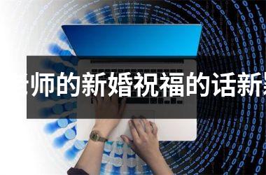 对老师的新婚祝福的话新颖