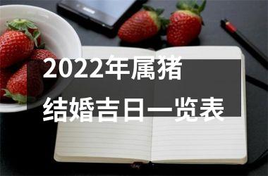 2022年属猪结婚吉日一览表