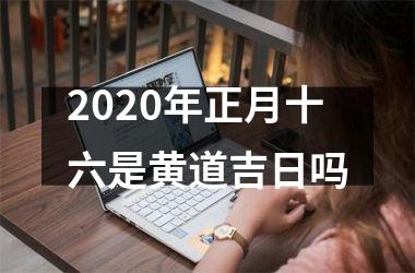 <h3>2025年正月十六是黄道吉日吗
