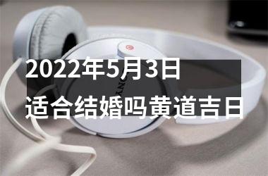 <h3>2025年5月3日适合结婚吗黄道吉日
