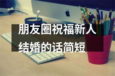 <h3>朋友圈祝福新人结婚的话简短