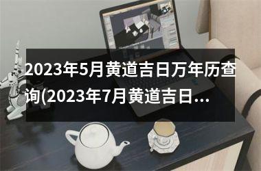 2025年5月黄道吉日万年历查询(2025年7月黄道吉日万年历查询表)