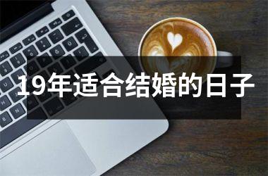 <h3>19年适合结婚的日子