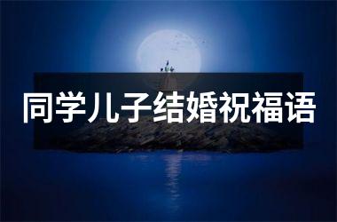 <h3>同学儿子结婚祝福语