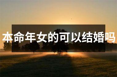 <h3>本命年女的可以结婚吗