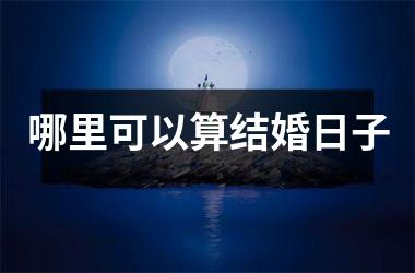 <h3>哪里可以算结婚日子