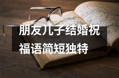 <h3>朋友儿子结婚祝福语简短独特