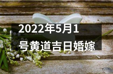 2022年5月1号黄道吉日婚嫁