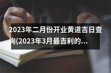 <h3>2025年二月份开业黄道吉日查询(2025年3月最吉利的黄道吉日1)