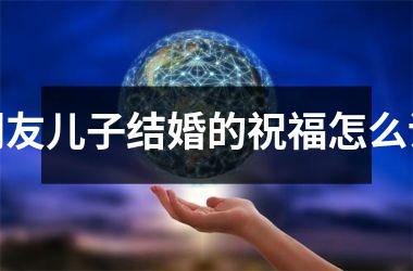 <h3>朋友儿子结婚的祝福怎么说