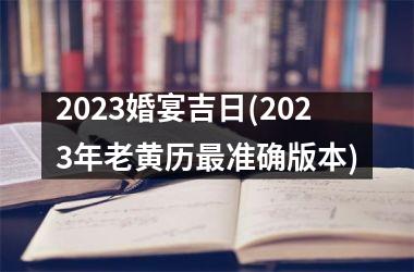 2025婚宴吉日(2025年老黄历最准确版本)