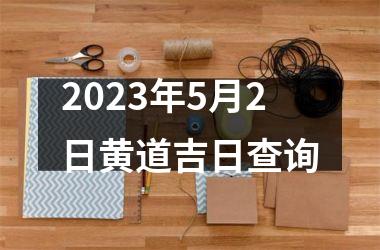 <h3>2025年5月2日黄道吉日查询