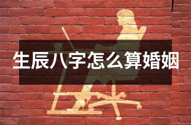生辰八字怎么算婚姻