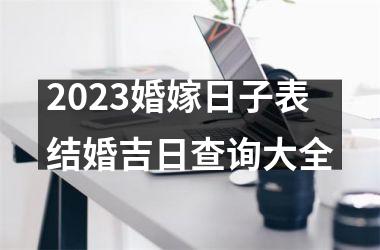 2023婚嫁日子表结婚吉日查询大全