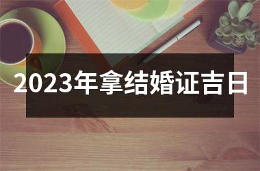 2023年拿结婚证吉日