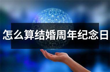 <h3>怎么算结婚周年纪念日