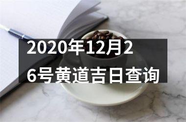<h3>2025年12月26号黄道吉日查询