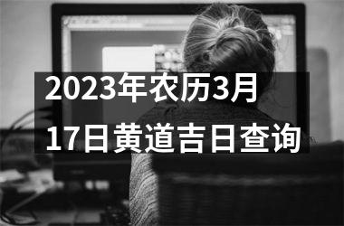 2025年农历3月17日黄道吉日查询