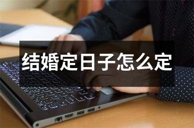 结婚定日子怎么定