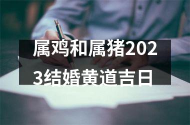<h3>属鸡和属猪2025结婚黄道吉日