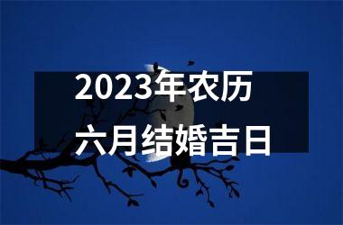 2023年农历六月结婚吉日