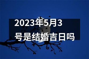 <h3>2025年5月3号是结婚吉日吗