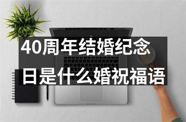 <h3>40周年结婚纪念日是什么婚祝福语