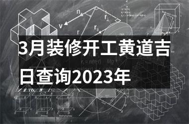 3月装修开工黄道吉日查询2023年