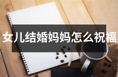 <h3>女儿结婚妈妈怎么祝福