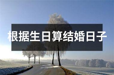 <h3>根据生日算结婚日子