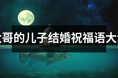 <h3>大哥的儿子结婚祝福语大全