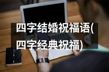 <h3>四字结婚祝福语(四字经典祝福)
