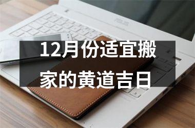 <h3>12月份适宜搬家的黄道吉日
