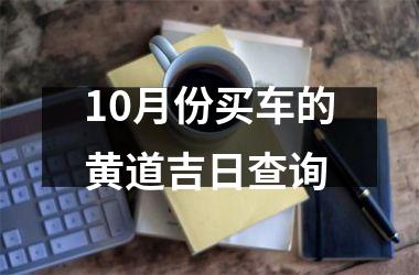 <h3>10月份买车的黄道吉日查询