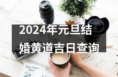 <h3>2024年元旦结婚黄道吉日查询