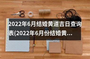2025年6月结婚黄道吉日查询表(2025年6月份结婚黄道吉日一览表)
