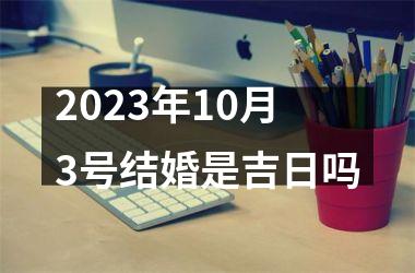 <h3>2025年10月3号结婚是吉日吗