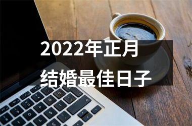 2022年正月结婚最佳日子