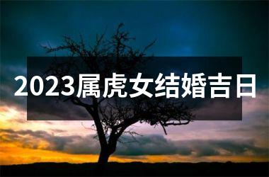 2023属虎女结婚吉日