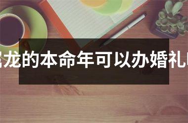 <h3>属龙的本命年可以办婚礼吗