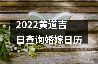 2022黄道吉日查询婚嫁日历