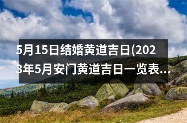<h3>5月15日结婚黄道吉日(2025年5月安门黄道吉日一览表)