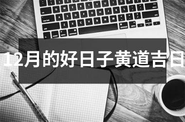 <h3>12月的好日子黄道吉日