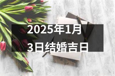 <h3>2025年1月3日结婚吉日